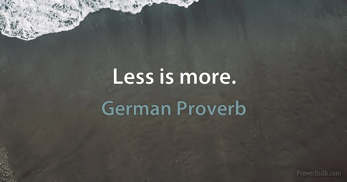 Less is more. (German Proverb)