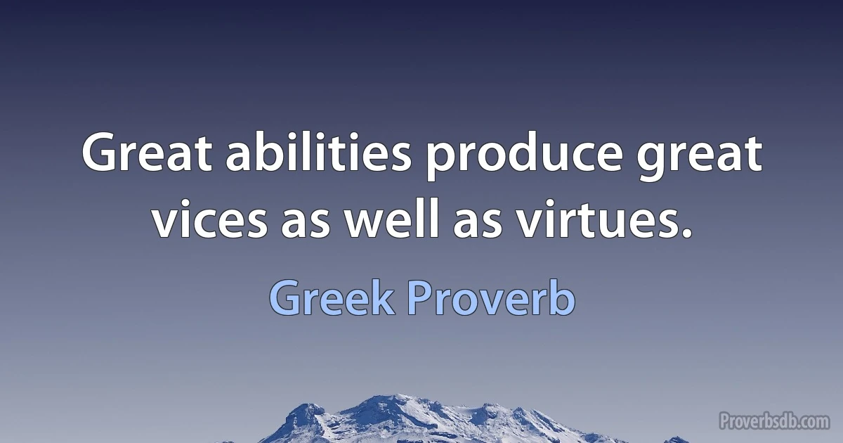 Great abilities produce great vices as well as virtues. (Greek Proverb)