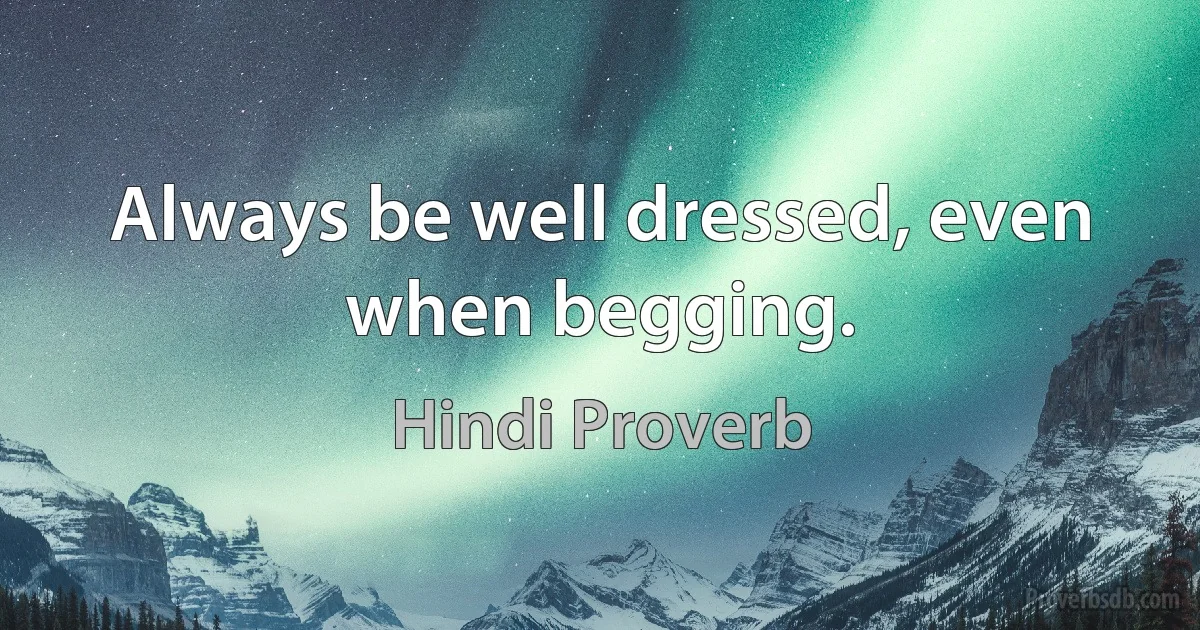 Always be well dressed, even when begging. (Hindi Proverb)