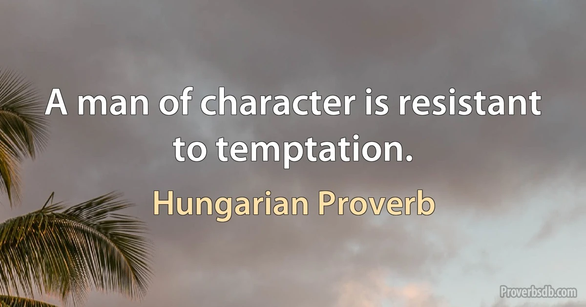 A man of character is resistant to temptation. (Hungarian Proverb)