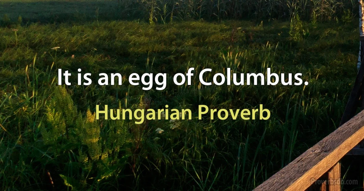 It is an egg of Columbus. (Hungarian Proverb)