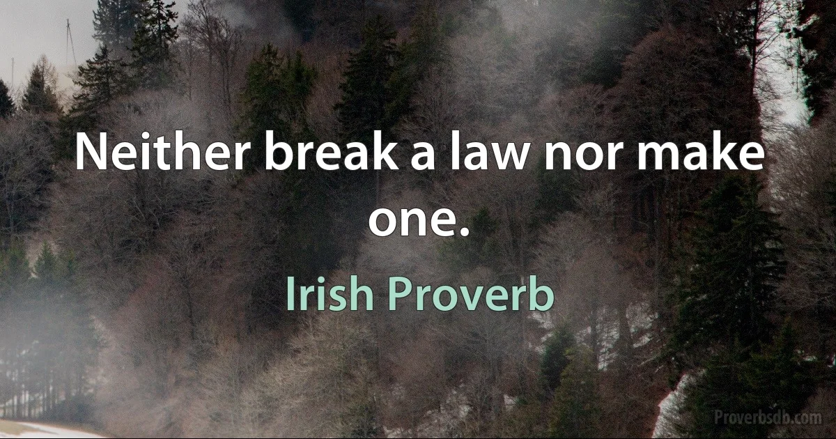 Neither break a law nor make one. (Irish Proverb)