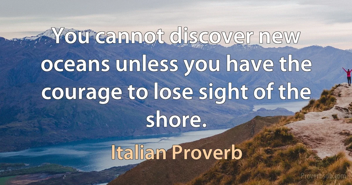 You cannot discover new oceans unless you have the courage to lose sight of the shore. (Italian Proverb)