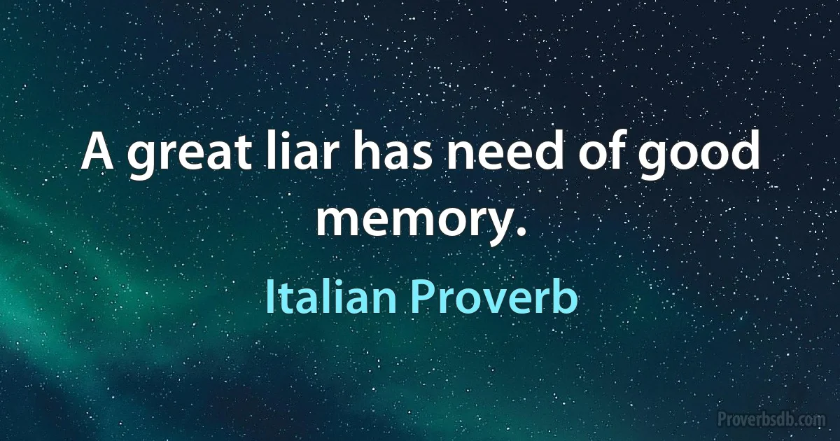 A great liar has need of good memory. (Italian Proverb)