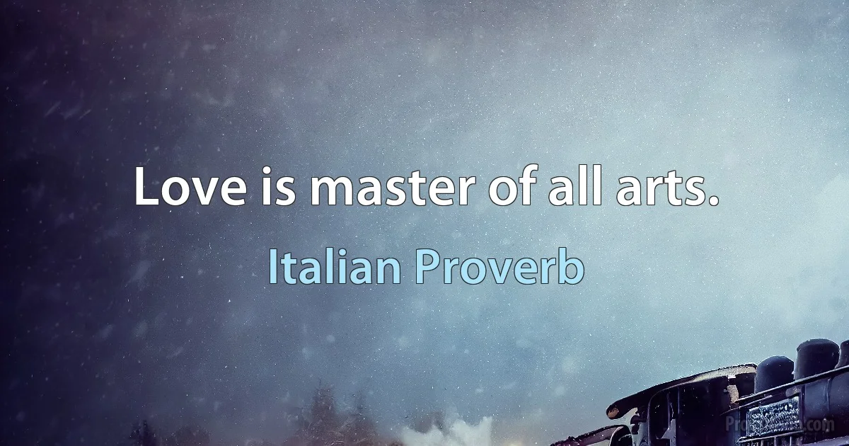 Love is master of all arts. (Italian Proverb)