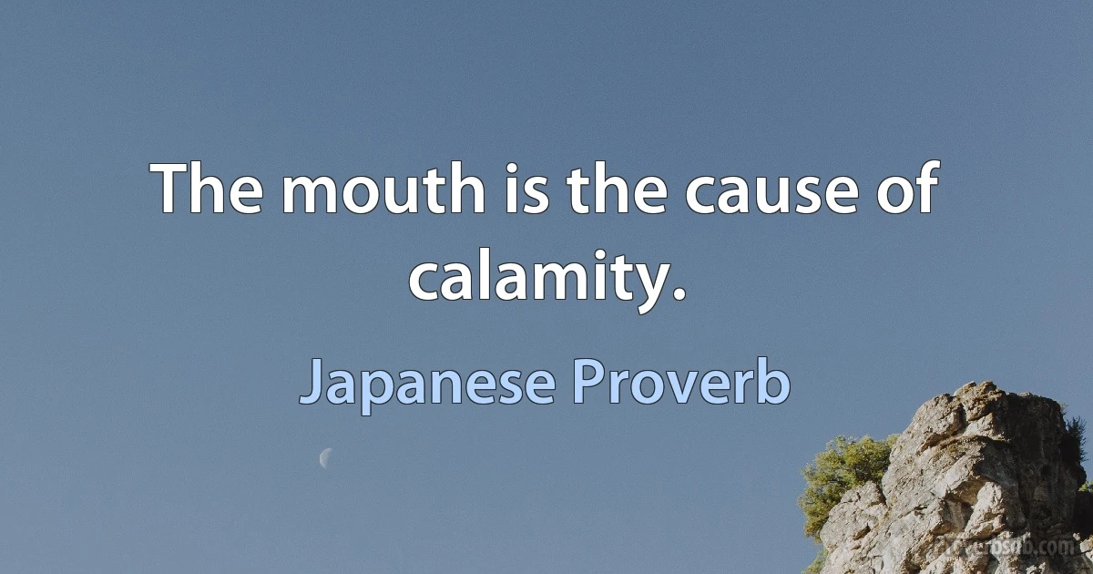 The mouth is the cause of calamity. (Japanese Proverb)