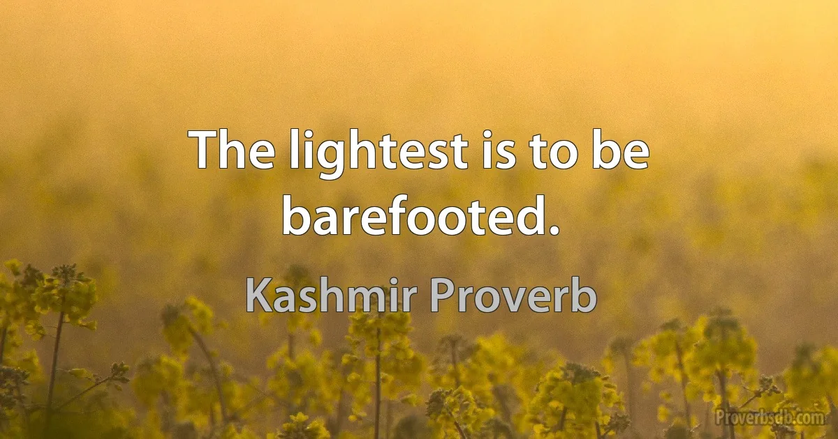 The lightest is to be barefooted. (Kashmir Proverb)