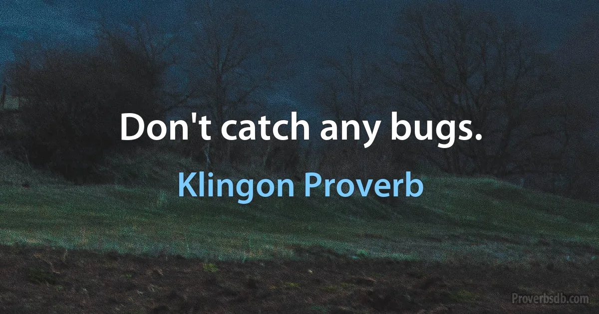 Don't catch any bugs. (Klingon Proverb)