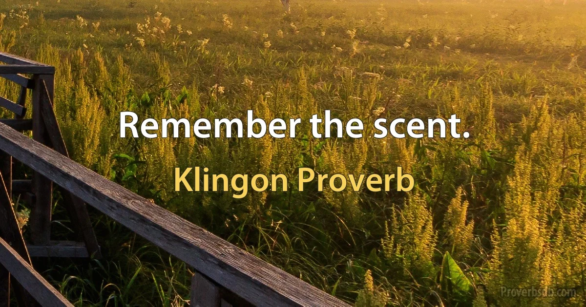 Remember the scent. (Klingon Proverb)