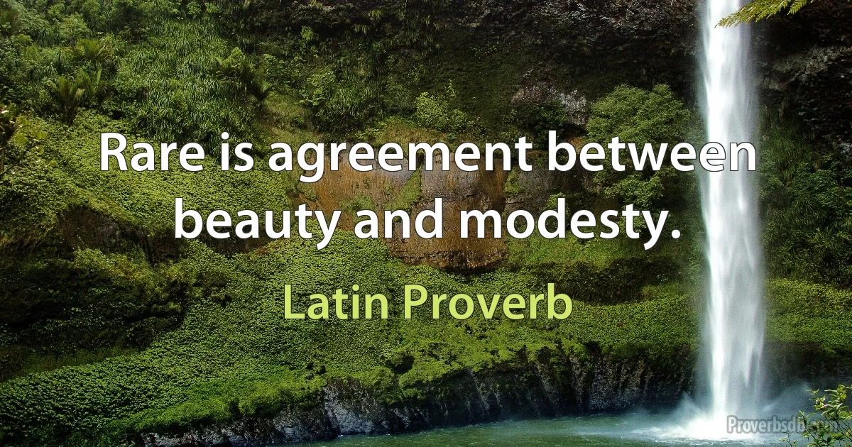 Rare is agreement between beauty and modesty. (Latin Proverb)