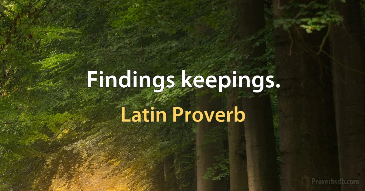 Findings keepings. (Latin Proverb)