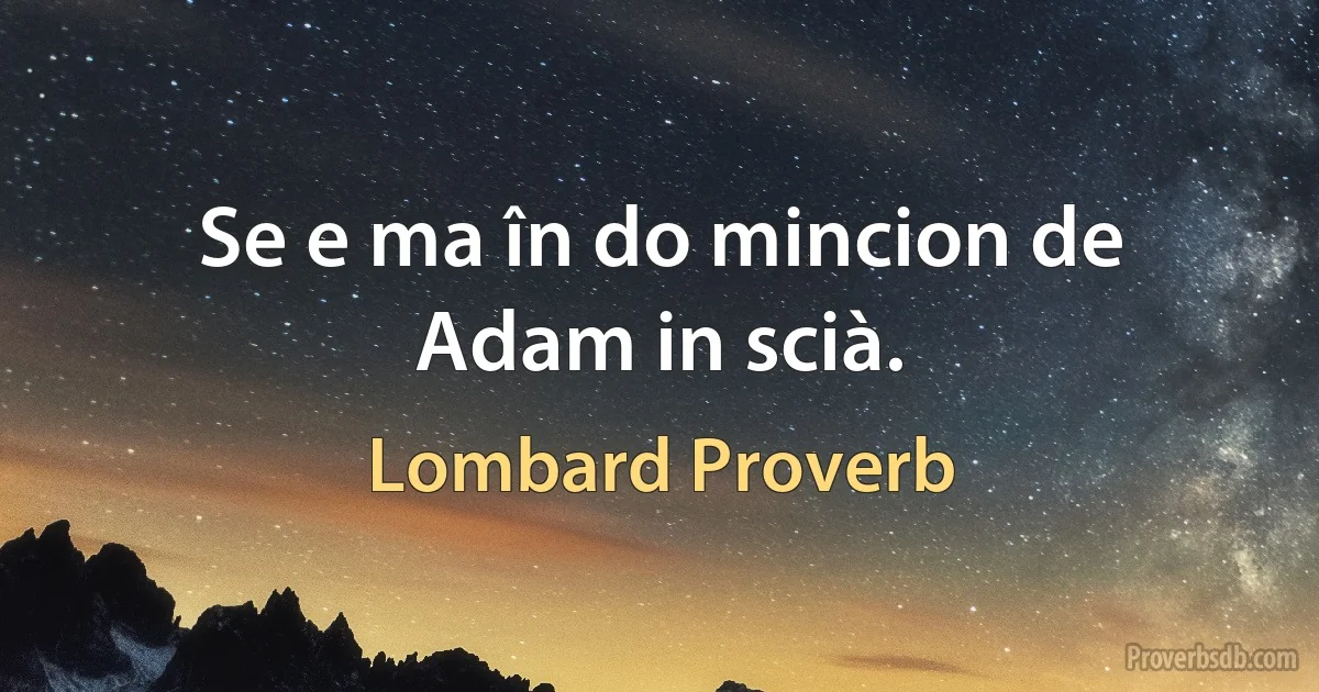 Se e ma în do mincion de Adam in scià. (Lombard Proverb)