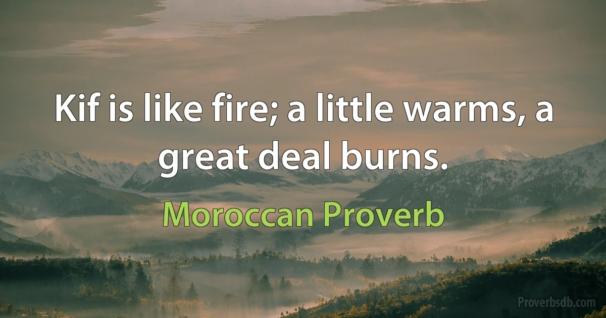 Kif is like fire; a little warms, a great deal burns. (Moroccan Proverb)