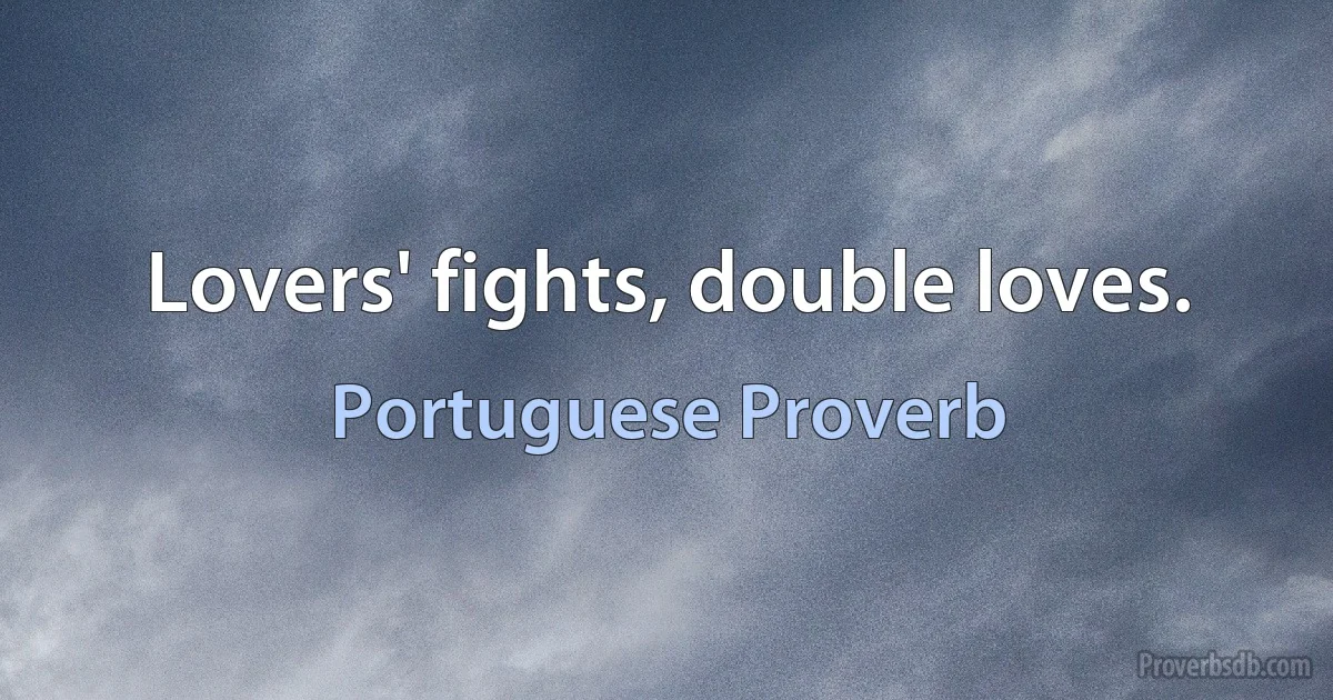 Lovers' fights, double loves. (Portuguese Proverb)