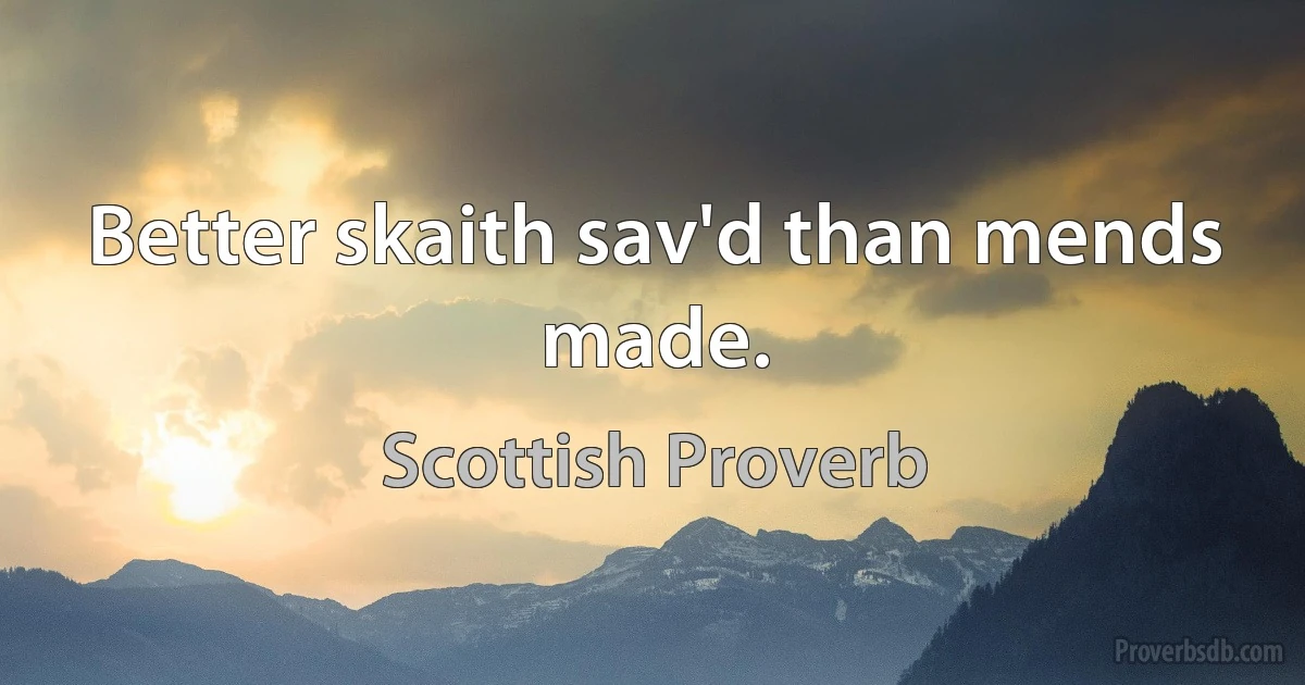 Better skaith sav'd than mends made. (Scottish Proverb)