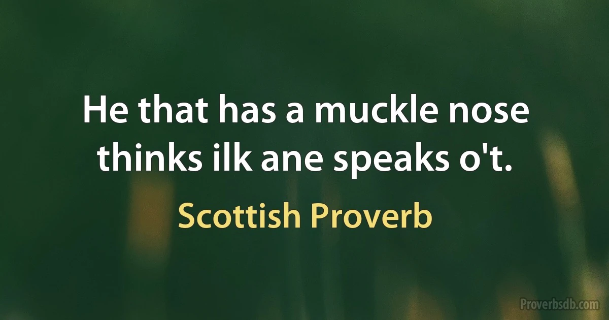 He that has a muckle nose thinks ilk ane speaks o't. (Scottish Proverb)