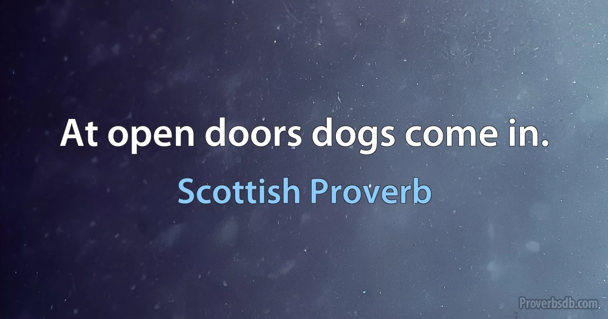 At open doors dogs come in. (Scottish Proverb)