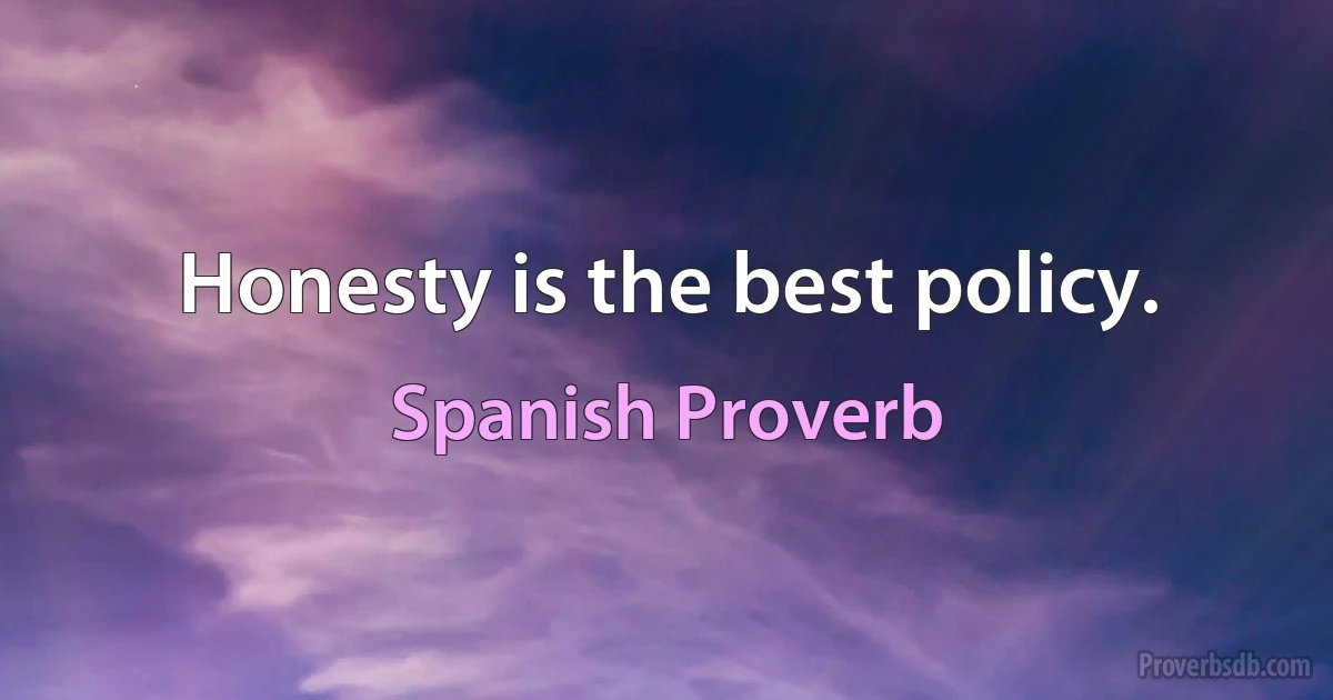 Honesty is the best policy. (Spanish Proverb)