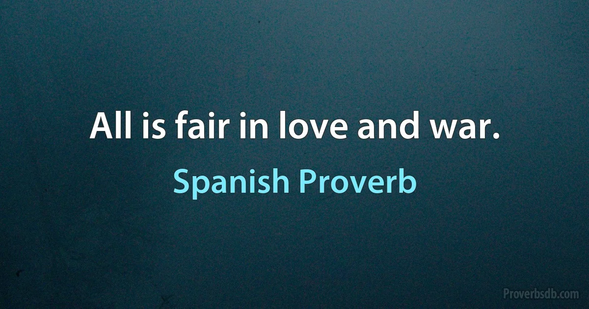 All is fair in love and war. (Spanish Proverb)