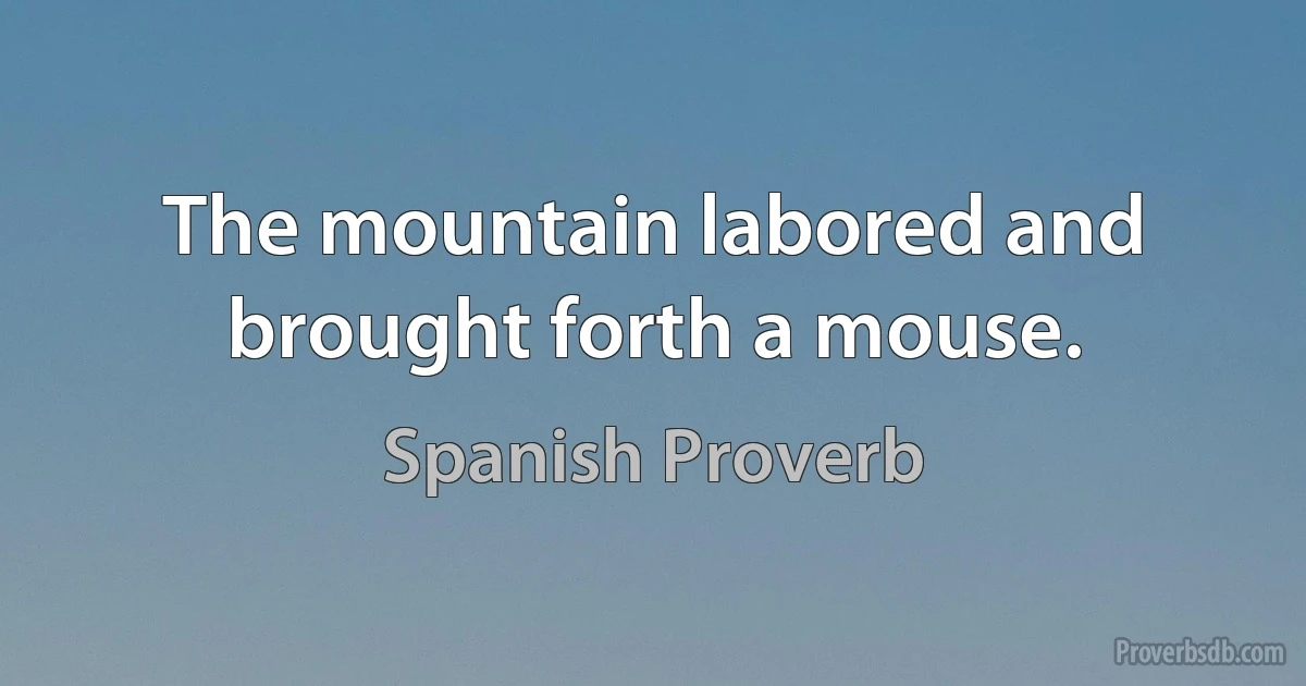 The mountain labored and brought forth a mouse. (Spanish Proverb)