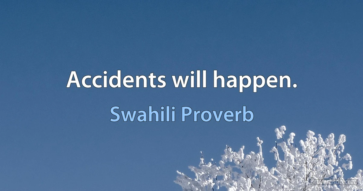 Accidents will happen. (Swahili Proverb)