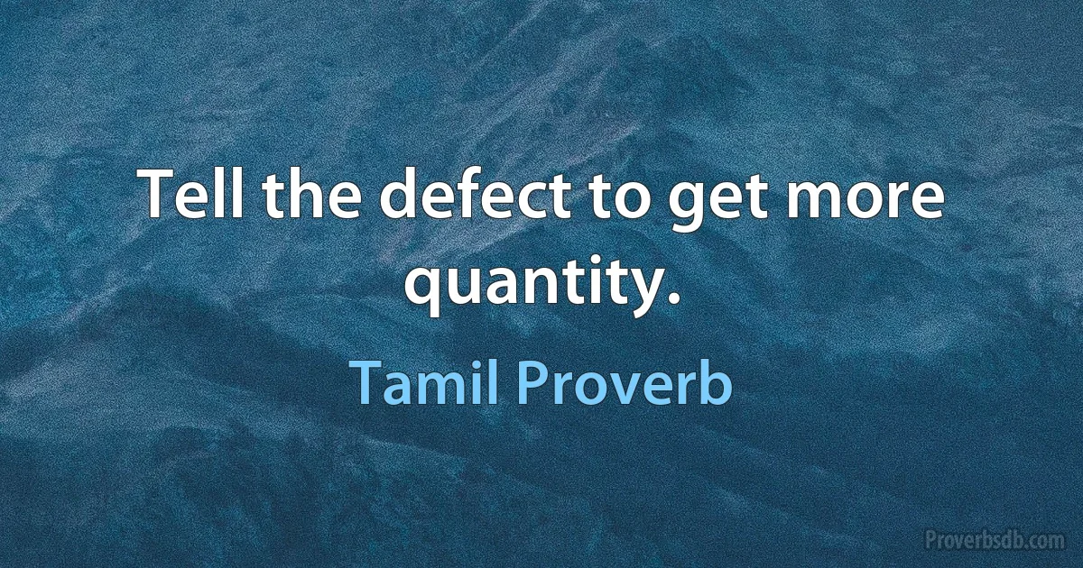 Tell the defect to get more quantity. (Tamil Proverb)