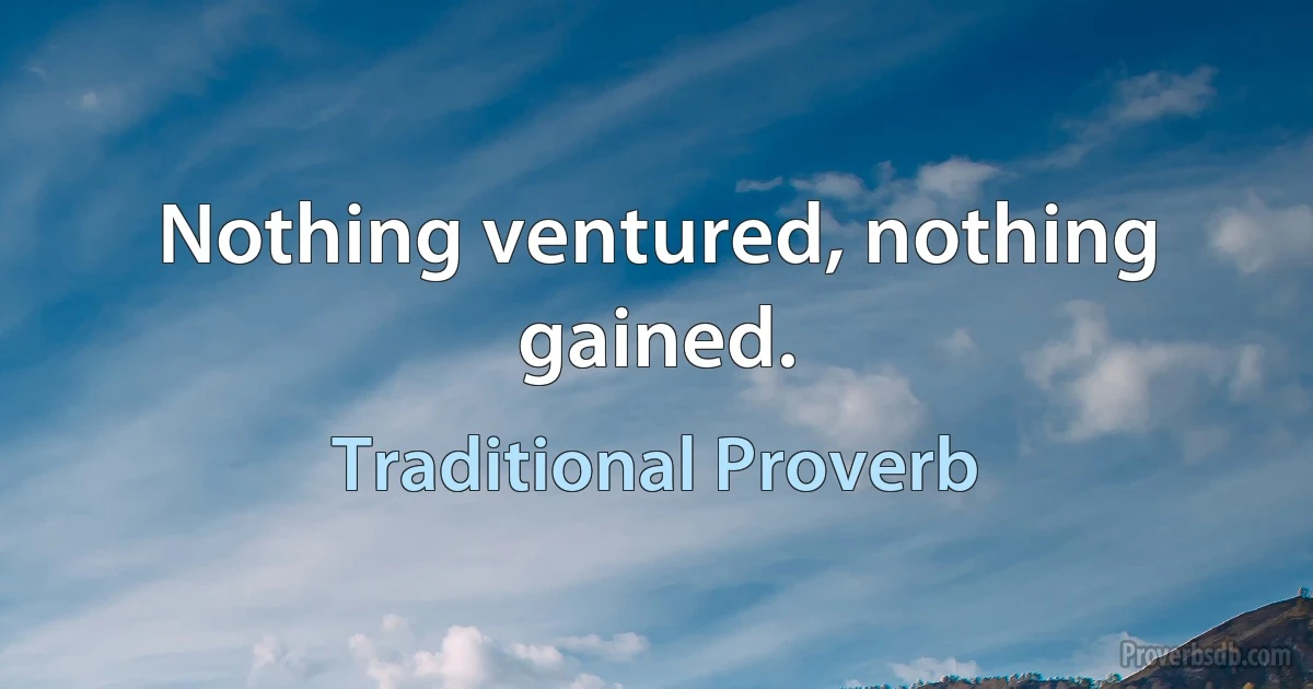 Nothing ventured, nothing gained. (Traditional Proverb)