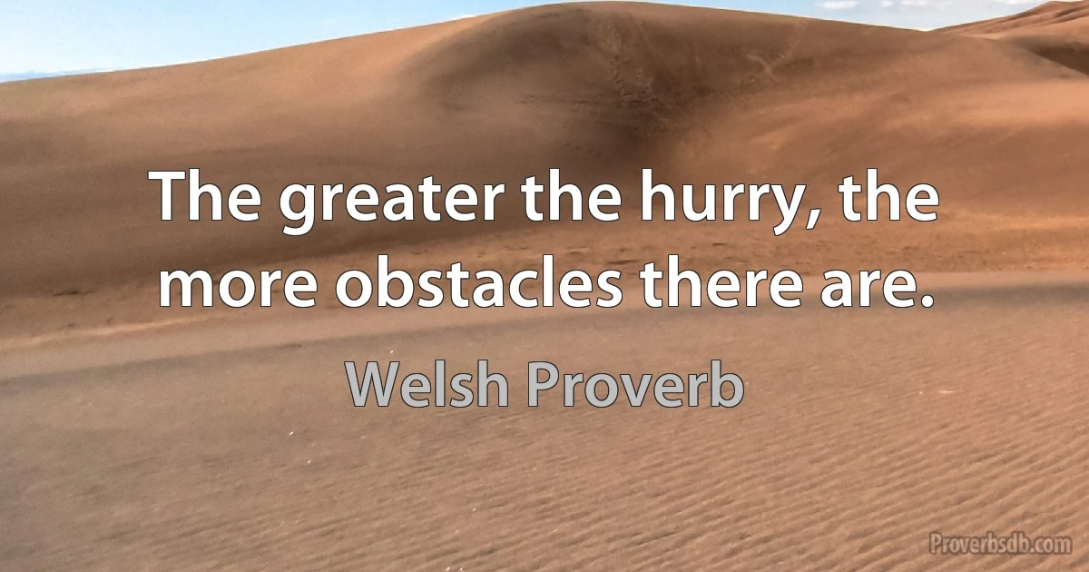 The greater the hurry, the more obstacles there are. (Welsh Proverb)