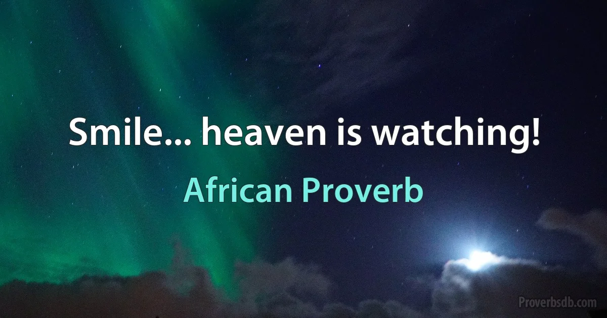 Smile... heaven is watching! (African Proverb)