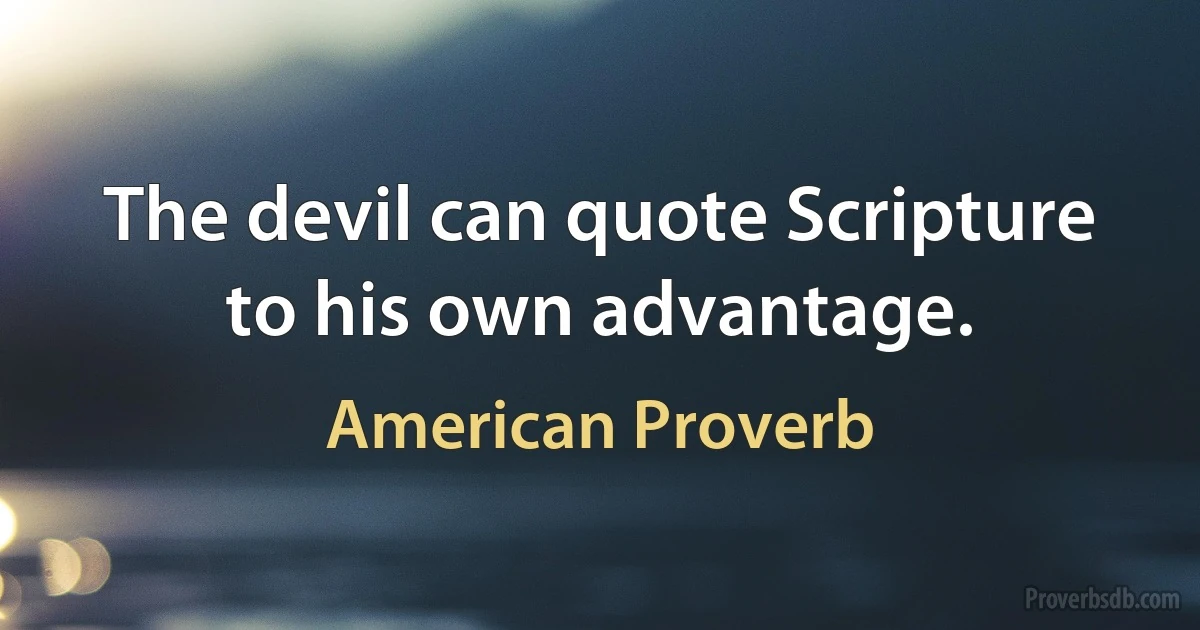 The devil can quote Scripture to his own advantage. (American Proverb)