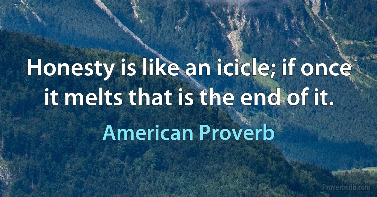 Honesty is like an icicle; if once it melts that is the end of it. (American Proverb)