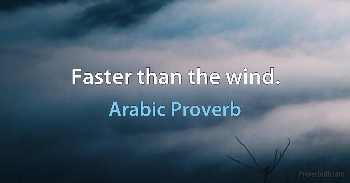 Faster than the wind. (Arabic Proverb)