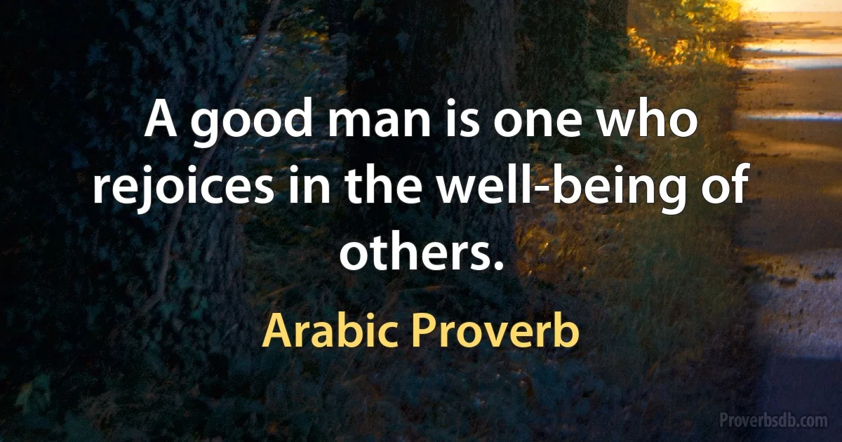 A good man is one who rejoices in the well-being of others. (Arabic Proverb)