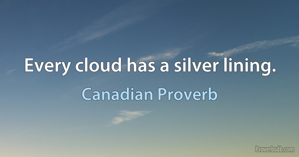 Every cloud has a silver lining. (Canadian Proverb)