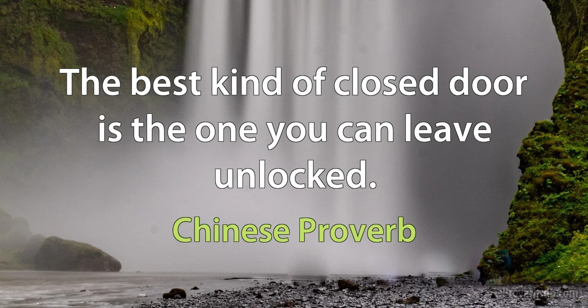 The best kind of closed door is the one you can leave unlocked. (Chinese Proverb)