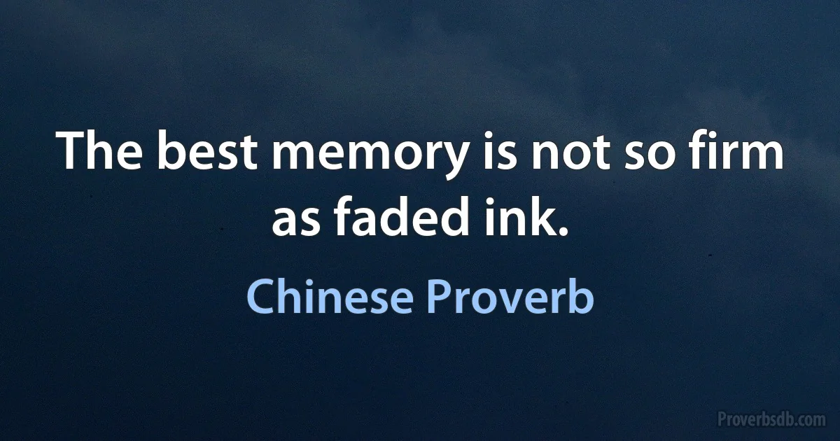 The best memory is not so firm as faded ink. (Chinese Proverb)