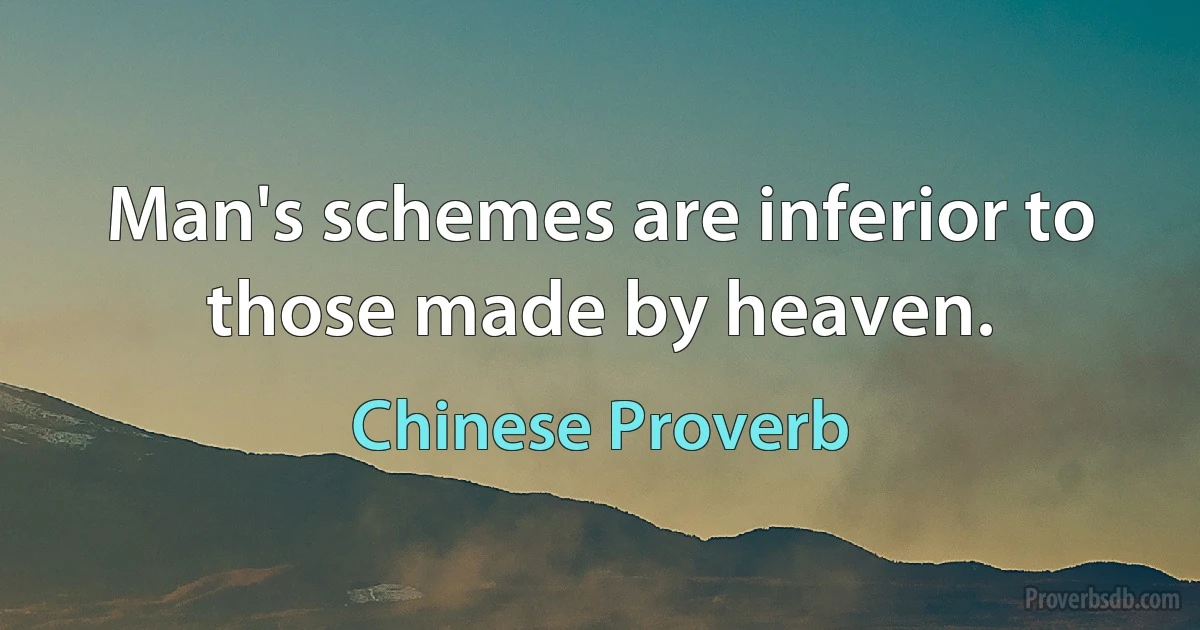 Man's schemes are inferior to those made by heaven. (Chinese Proverb)