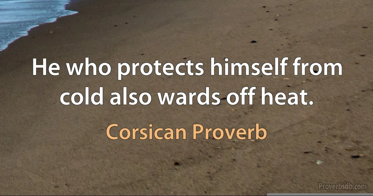 He who protects himself from cold also wards off heat. (Corsican Proverb)