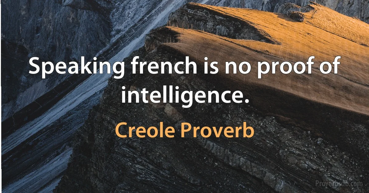 Speaking french is no proof of intelligence. (Creole Proverb)