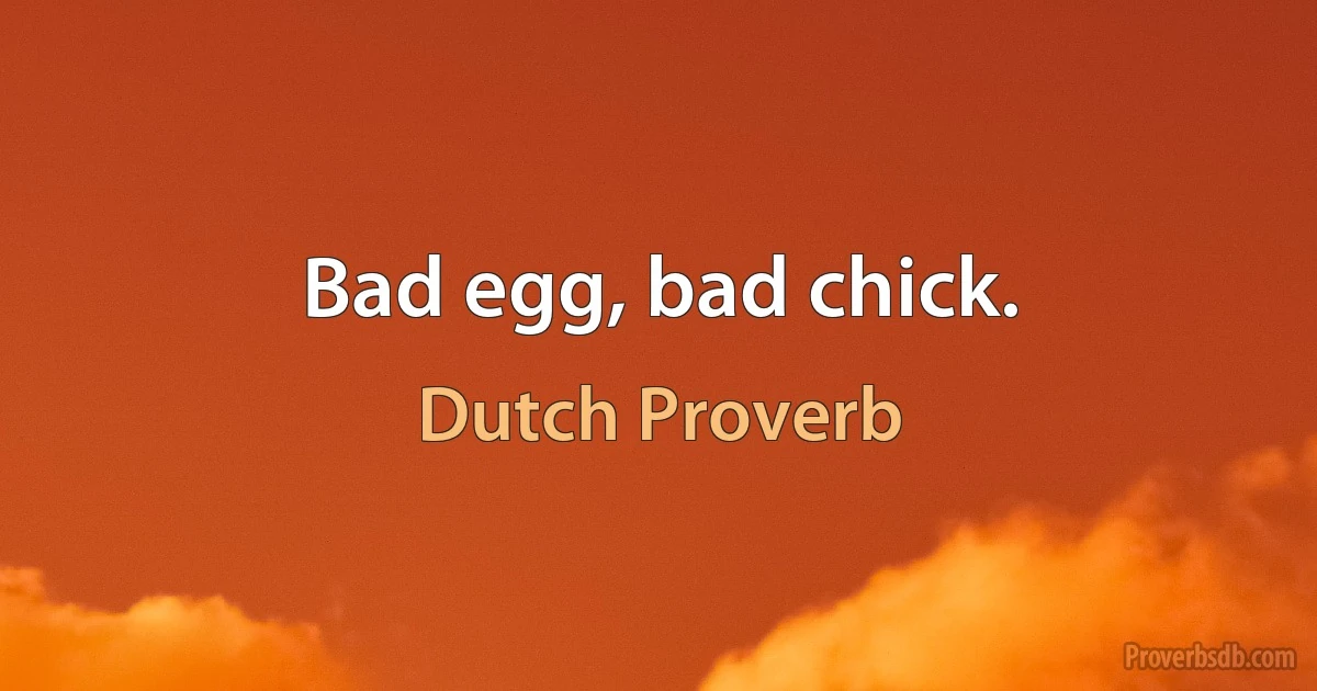 Bad egg, bad chick. (Dutch Proverb)