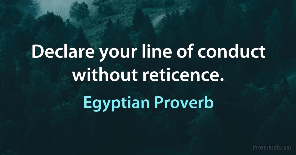 Declare your line of conduct without reticence. (Egyptian Proverb)