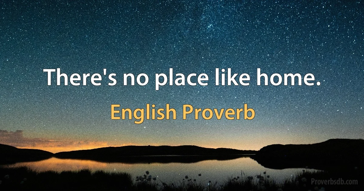 There's no place like home. (English Proverb)