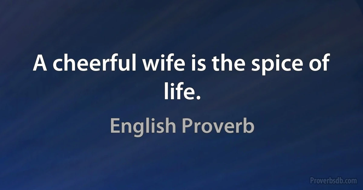 A cheerful wife is the spice of life. (English Proverb)