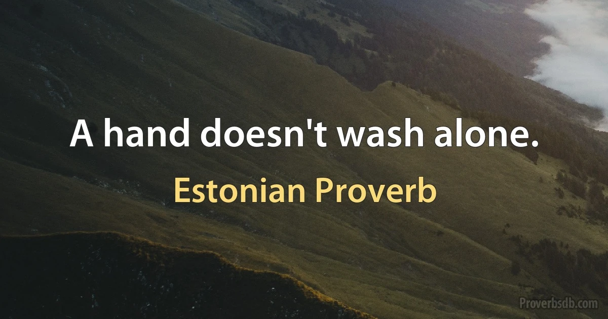 A hand doesn't wash alone. (Estonian Proverb)