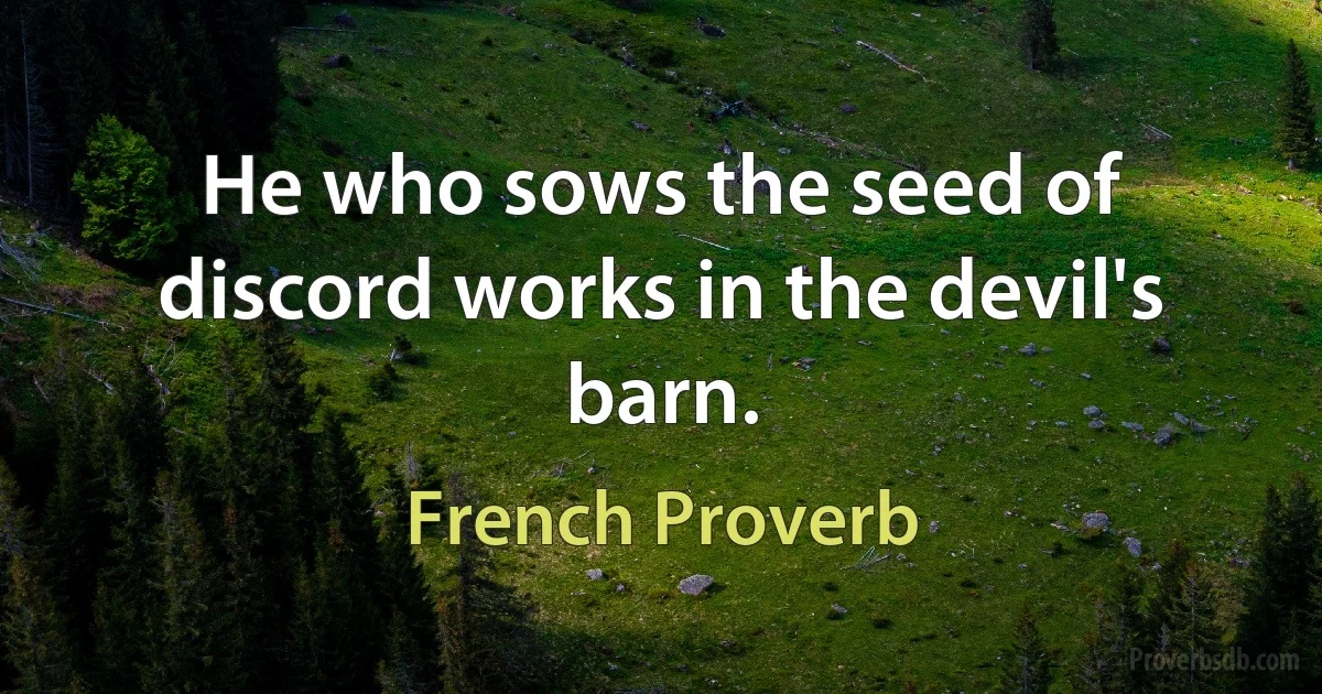 He who sows the seed of discord works in the devil's barn. (French Proverb)