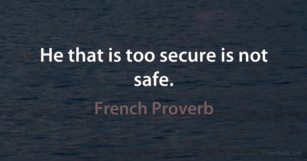 He that is too secure is not safe. (French Proverb)