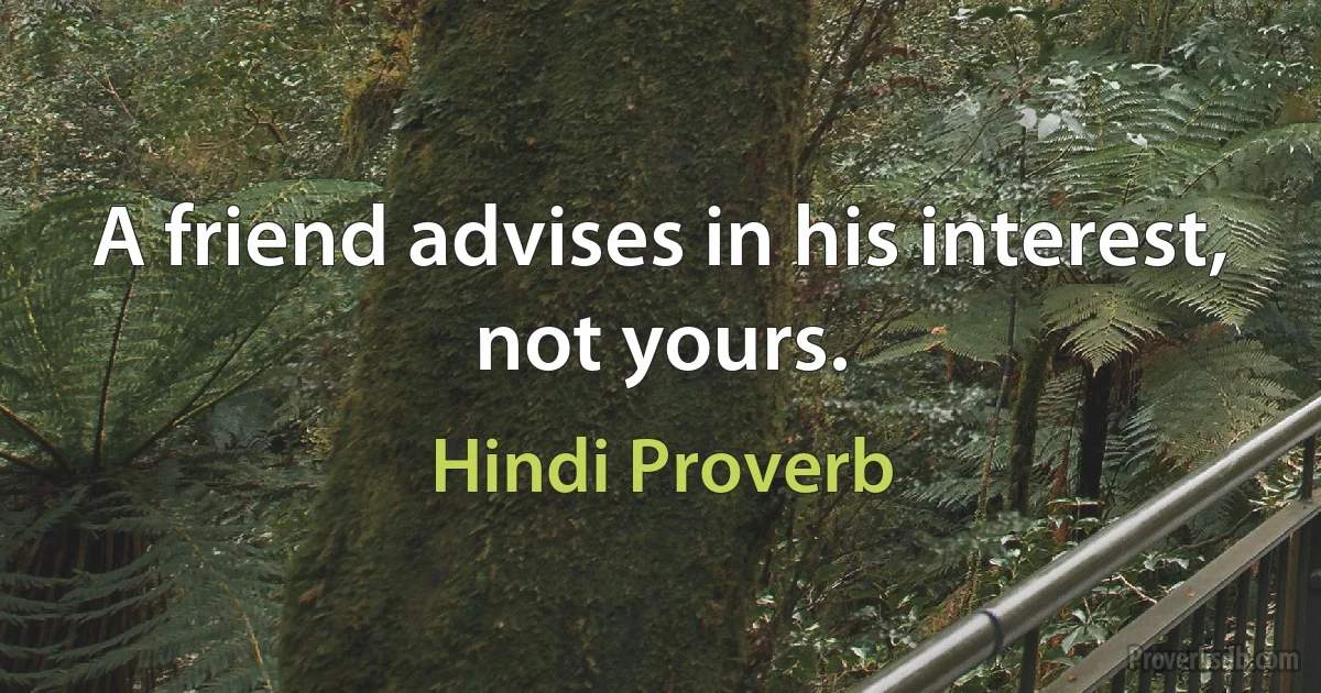 A friend advises in his interest, not yours. (Hindi Proverb)