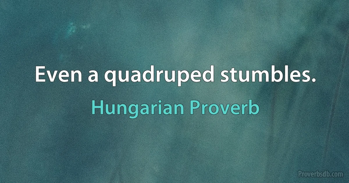 Even a quadruped stumbles. (Hungarian Proverb)