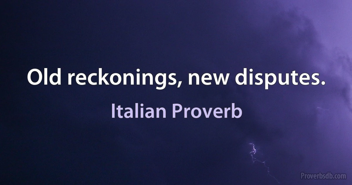 Old reckonings, new disputes. (Italian Proverb)