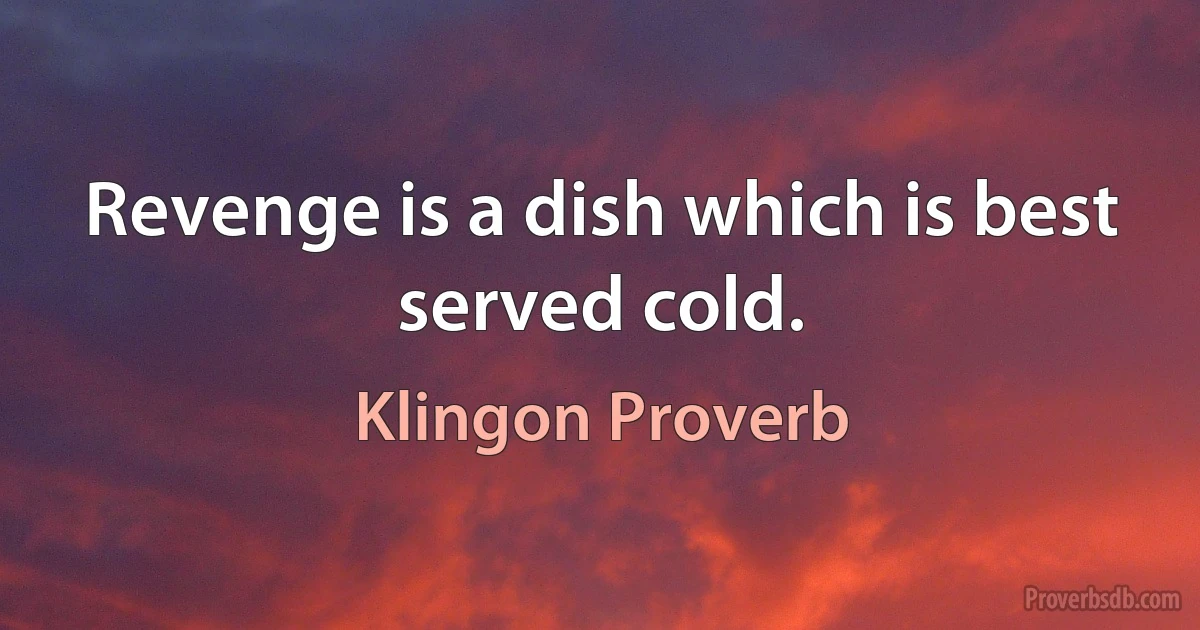 Revenge is a dish which is best served cold. (Klingon Proverb)